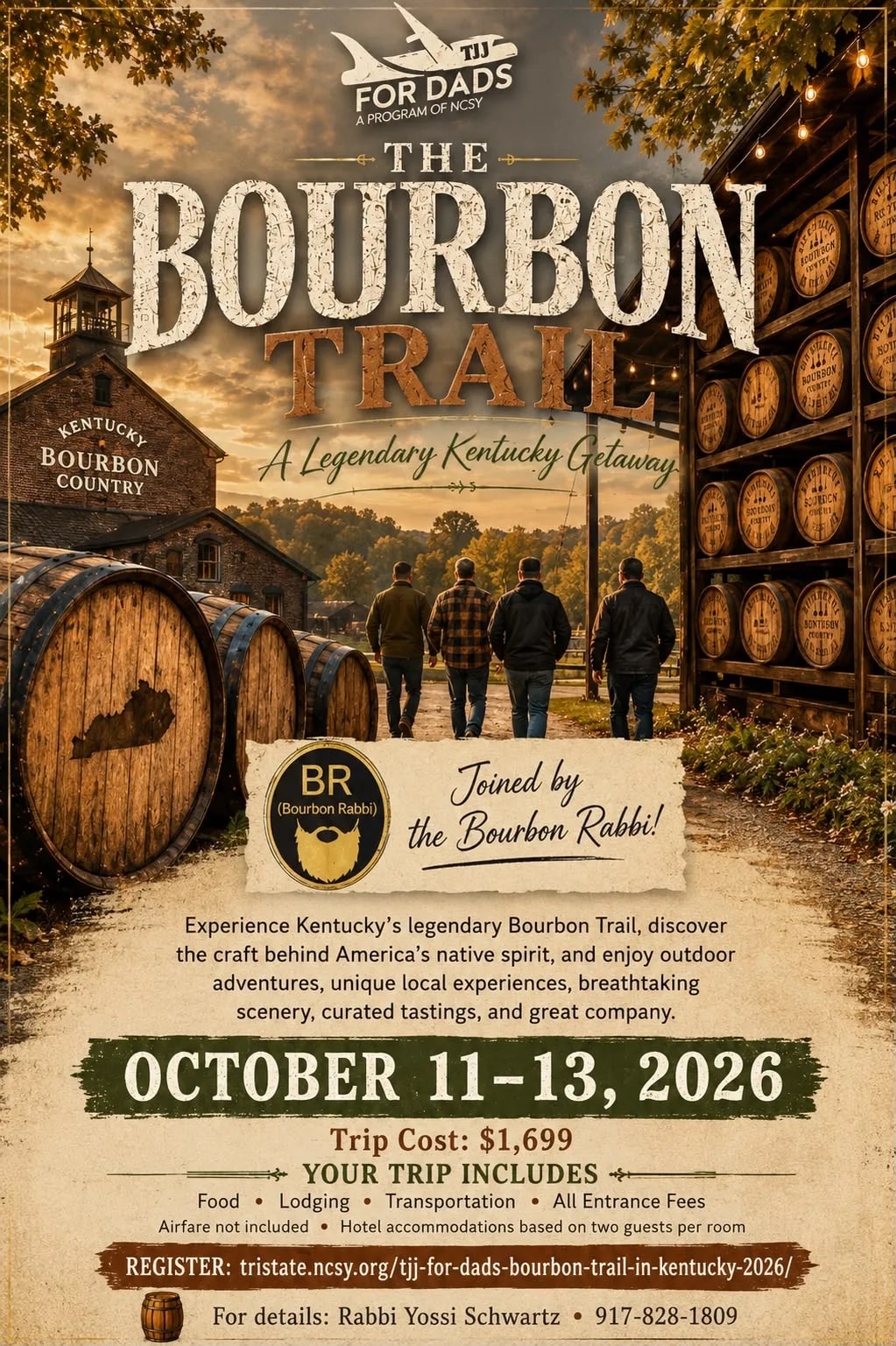 TJJ for Dads presents The Bourbon Trail, a legendary Kentucky getaway, joined by the Bourbon Rabbi. Experience Kentucky's legendary Bourbon Trail, discover the craft behind America's native spirit, and enjoy outdoor adventures, unique local experiences, breathtaking scenery, curated tastings, and great company. October 11 to 13, 2026. Trip cost $1,699, including food, lodging, transportation and all entrance fees; airfare not included, hotel accommodations based on two guests per room. For details contact Rabbi Yossi Schwartz at 917-828-1809.